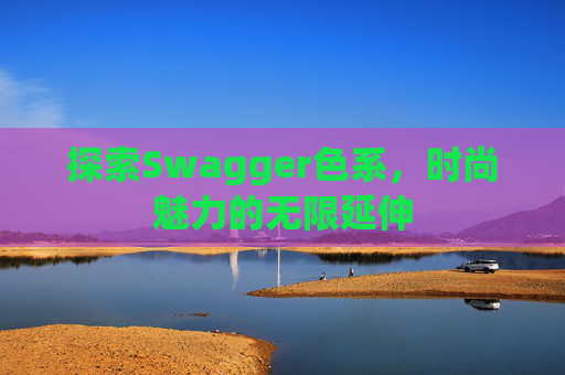 探索Swagger色系，时尚魅力的无限延伸